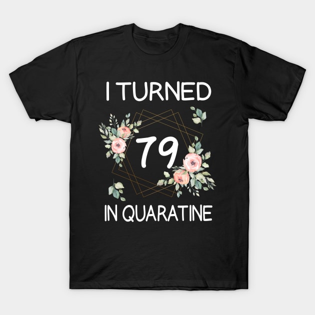 I Turned 79 In Quarantine Floral T-Shirt by kai_art_studios